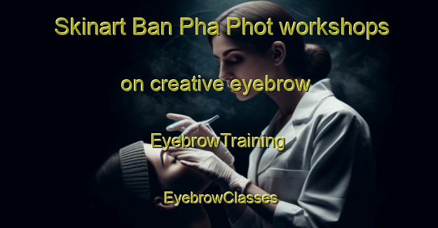 Skinart Ban Pha Phot workshops on creative eyebrow | EyebrowTraining | EyebrowClasses | SkinartTraining-Thailand
