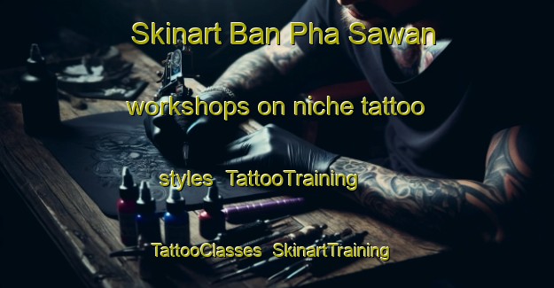 Skinart Ban Pha Sawan workshops on niche tattoo styles | TattooTraining | TattooClasses | SkinartTraining-Thailand