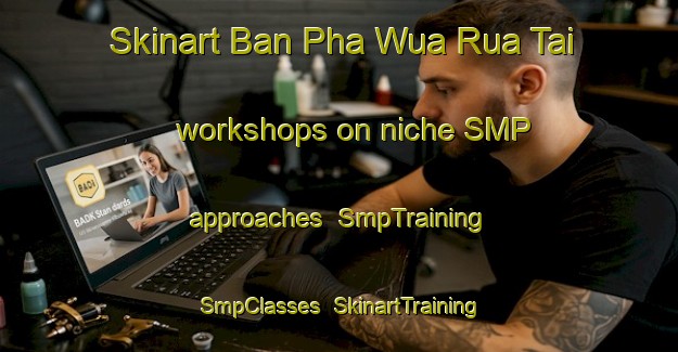 Skinart Ban Pha Wua Rua Tai workshops on niche SMP approaches | SmpTraining | SmpClasses | SkinartTraining-Thailand