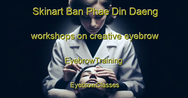 Skinart Ban Phae Din Daeng workshops on creative eyebrow | EyebrowTraining | EyebrowClasses | SkinartTraining-Thailand