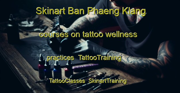 Skinart Ban Phaeng Klang courses on tattoo wellness practices | TattooTraining | TattooClasses | SkinartTraining-Thailand
