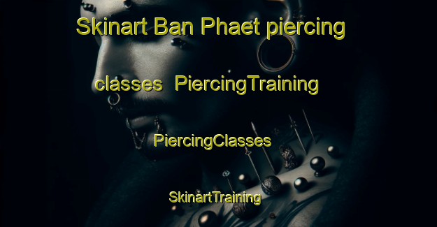 Skinart Ban Phaet piercing classes | PiercingTraining | PiercingClasses | SkinartTraining-Thailand