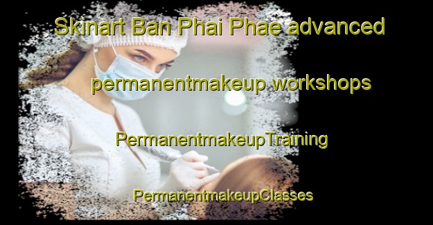 Skinart Ban Phai Phae advanced permanentmakeup workshops | PermanentmakeupTraining | PermanentmakeupClasses | SkinartTraining-Thailand