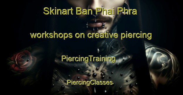 Skinart Ban Phai Phra workshops on creative piercing | PiercingTraining | PiercingClasses | SkinartTraining-Thailand