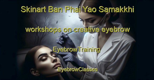 Skinart Ban Phai Yao Samakkhi workshops on creative eyebrow | EyebrowTraining | EyebrowClasses | SkinartTraining-Thailand