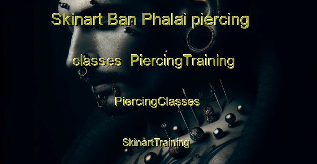 Skinart Ban Phalai piercing classes | #PiercingTraining #PiercingClasses #SkinartTraining-Thailand