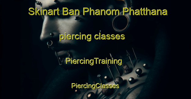 Skinart Ban Phanom Phatthana piercing classes | #PiercingTraining #PiercingClasses #SkinartTraining-Thailand