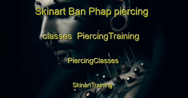 Skinart Ban Phap piercing classes | #PiercingTraining #PiercingClasses #SkinartTraining-Thailand