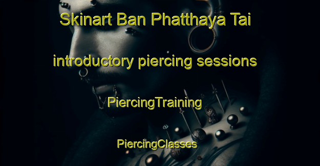 Skinart Ban Phatthaya Tai introductory piercing sessions | PiercingTraining | PiercingClasses | SkinartTraining-Thailand