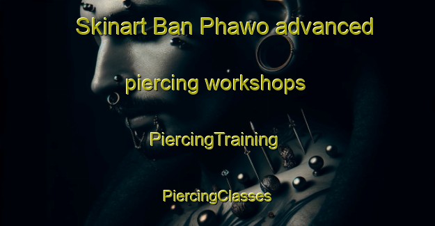 Skinart Ban Phawo advanced piercing workshops | #PiercingTraining #PiercingClasses #SkinartTraining-Thailand