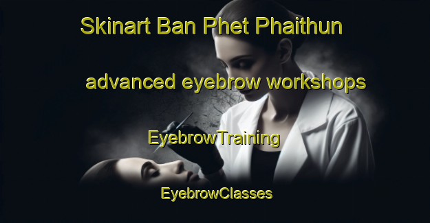 Skinart Ban Phet Phaithun advanced eyebrow workshops | EyebrowTraining | EyebrowClasses | SkinartTraining-Thailand