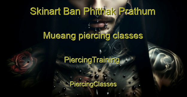 Skinart Ban Phithak Prathum Mueang piercing classes | #PiercingTraining #PiercingClasses #SkinartTraining-Thailand