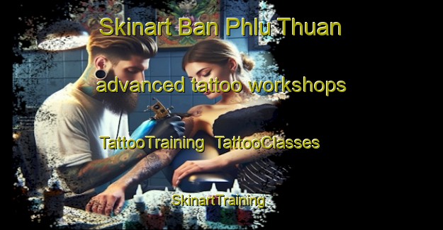 Skinart Ban Phlu Thuan advanced tattoo workshops | TattooTraining | TattooClasses | SkinartTraining-Thailand