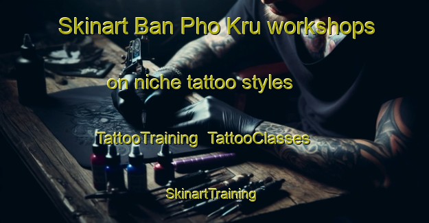 Skinart Ban Pho Kru workshops on niche tattoo styles | TattooTraining | TattooClasses | SkinartTraining-Thailand