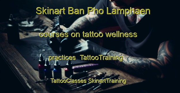 Skinart Ban Pho Lamphaen courses on tattoo wellness practices | #TattooTraining #TattooClasses #SkinartTraining-Thailand