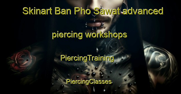 Skinart Ban Pho Sawat advanced piercing workshops | PiercingTraining | PiercingClasses | SkinartTraining-Thailand