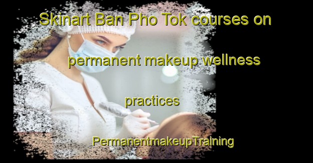 Skinart Ban Pho Tok courses on permanent makeup wellness practices | #PermanentmakeupTraining #PermanentmakeupClasses #SkinartTraining-Thailand