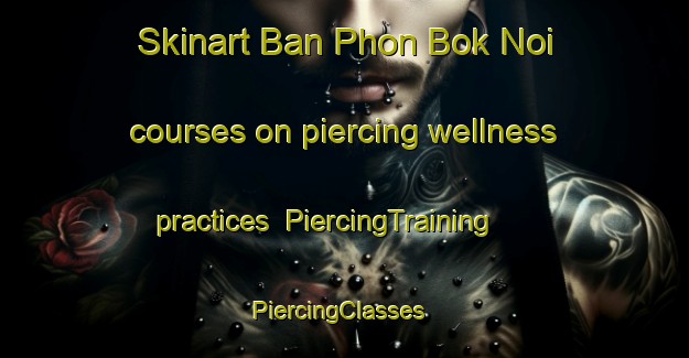 Skinart Ban Phon Bok Noi courses on piercing wellness practices | PiercingTraining | PiercingClasses | SkinartTraining-Thailand