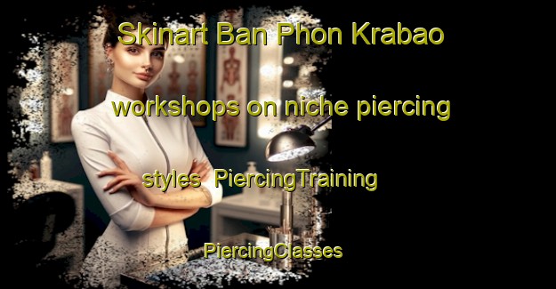 Skinart Ban Phon Krabao workshops on niche piercing styles | PiercingTraining | PiercingClasses | SkinartTraining-Thailand