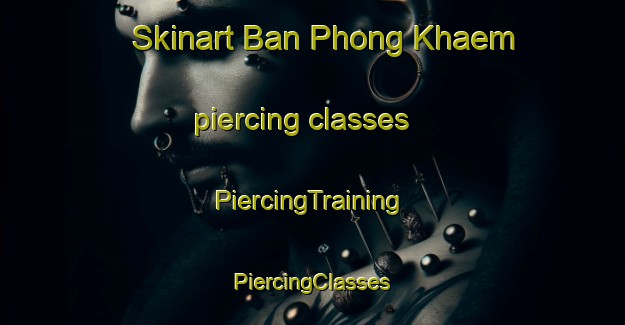 Skinart Ban Phong Khaem piercing classes | #PiercingTraining #PiercingClasses #SkinartTraining-Thailand