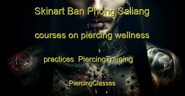 Skinart Ban Phong Saliang courses on piercing wellness practices | #PiercingTraining #PiercingClasses #SkinartTraining-Thailand