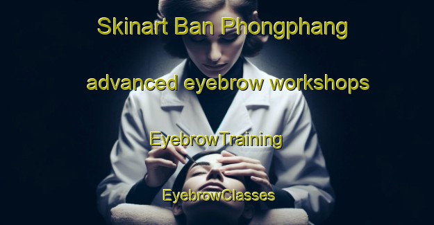 Skinart Ban Phongphang advanced eyebrow workshops | EyebrowTraining | EyebrowClasses | SkinartTraining-Thailand