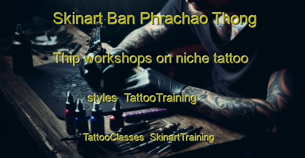 Skinart Ban Phrachao Thong Thip workshops on niche tattoo styles | TattooTraining | TattooClasses | SkinartTraining-Thailand
