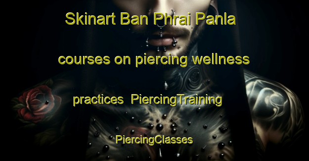 Skinart Ban Phrai Panla courses on piercing wellness practices | #PiercingTraining #PiercingClasses #SkinartTraining-Thailand