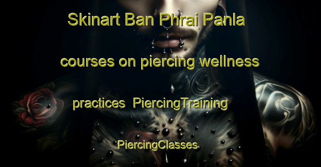 Skinart Ban Phrai Panla courses on piercing wellness practices | PiercingTraining | PiercingClasses | SkinartTraining-Thailand