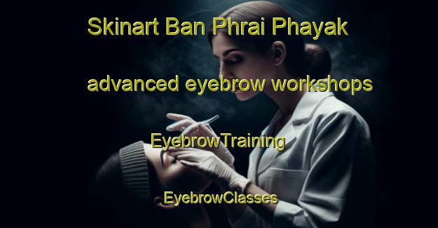 Skinart Ban Phrai Phayak advanced eyebrow workshops | EyebrowTraining | EyebrowClasses | SkinartTraining-Thailand