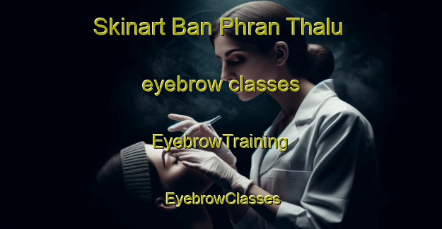 Skinart Ban Phran Thalu eyebrow classes | EyebrowTraining | EyebrowClasses | SkinartTraining-Thailand