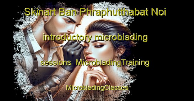 Skinart Ban Phraphutthabat Noi introductory microblading sessions | #MicrobladingTraining #MicrobladingClasses #SkinartTraining-Thailand