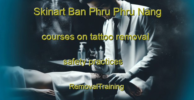 Skinart Ban Phru Phru Nang courses on tattoo removal safety practices | RemovalTraining | RemovalClasses | SkinartTraining-Thailand