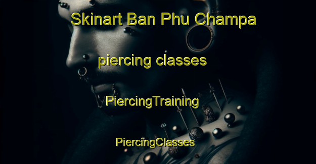 Skinart Ban Phu Champa piercing classes | PiercingTraining | PiercingClasses | SkinartTraining-Thailand