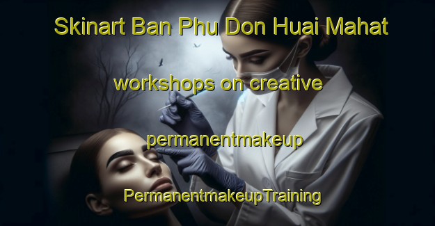 Skinart Ban Phu Don Huai Mahat workshops on creative permanentmakeup | PermanentmakeupTraining | PermanentmakeupClasses | SkinartTraining-Thailand