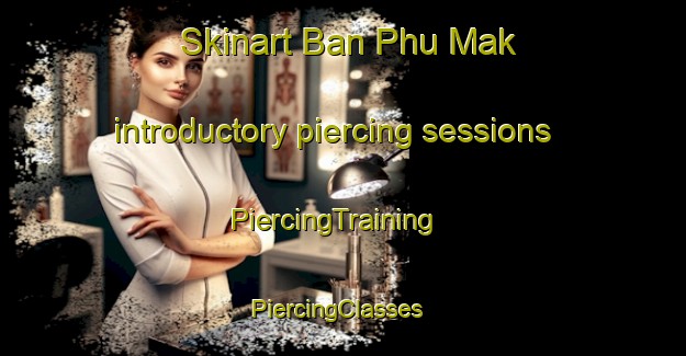 Skinart Ban Phu Mak introductory piercing sessions | PiercingTraining | PiercingClasses | SkinartTraining-Thailand