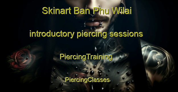 Skinart Ban Phu Wilai introductory piercing sessions | PiercingTraining | PiercingClasses | SkinartTraining-Thailand