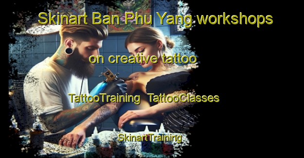 Skinart Ban Phu Yang workshops on creative tattoo | TattooTraining | TattooClasses | SkinartTraining-Thailand