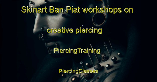 Skinart Ban Piat workshops on creative piercing | #PiercingTraining #PiercingClasses #SkinartTraining-Thailand