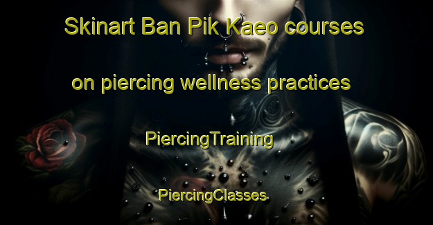 Skinart Ban Pik Kaeo courses on piercing wellness practices | PiercingTraining | PiercingClasses | SkinartTraining-Thailand
