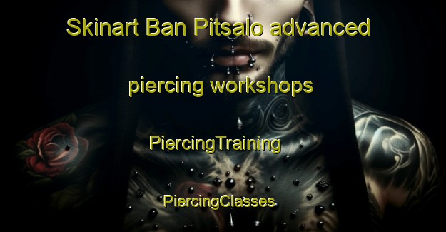 Skinart Ban Pitsalo advanced piercing workshops | PiercingTraining | PiercingClasses | SkinartTraining-Thailand