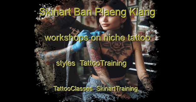 Skinart Ban Plaeng Klang workshops on niche tattoo styles | TattooTraining | TattooClasses | SkinartTraining-Thailand