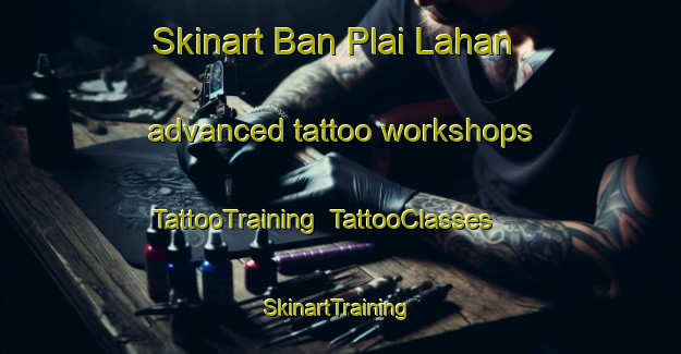 Skinart Ban Plai Lahan advanced tattoo workshops | TattooTraining | TattooClasses | SkinartTraining-Thailand