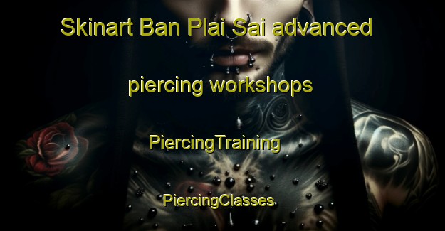 Skinart Ban Plai Sai advanced piercing workshops | PiercingTraining | PiercingClasses | SkinartTraining-Thailand