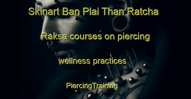 Skinart Ban Plai Than Ratcha Raksa courses on piercing wellness practices | PiercingTraining | PiercingClasses | SkinartTraining-Thailand
