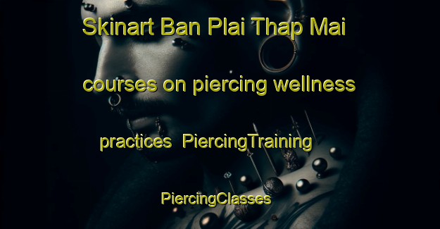Skinart Ban Plai Thap Mai courses on piercing wellness practices | PiercingTraining | PiercingClasses | SkinartTraining-Thailand