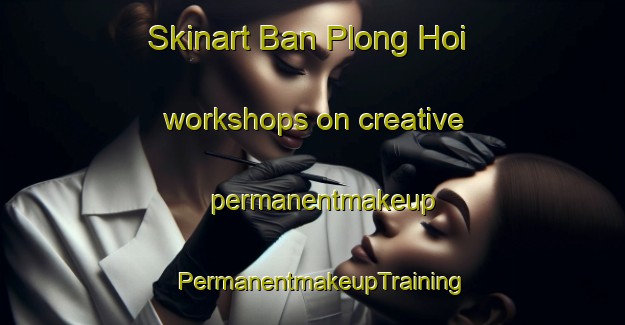 Skinart Ban Plong Hoi workshops on creative permanentmakeup | PermanentmakeupTraining | PermanentmakeupClasses | SkinartTraining-Thailand