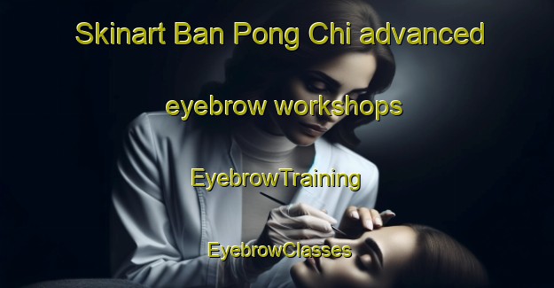 Skinart Ban Pong Chi advanced eyebrow workshops | EyebrowTraining | EyebrowClasses | SkinartTraining-Thailand