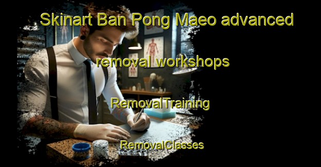 Skinart Ban Pong Maeo advanced removal workshops | RemovalTraining | RemovalClasses | SkinartTraining-Thailand