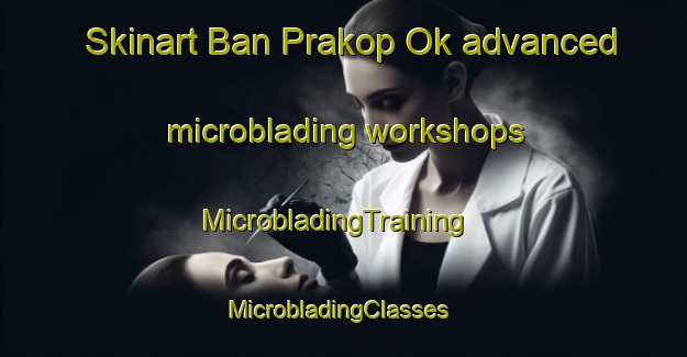 Skinart Ban Prakop Ok advanced microblading workshops | MicrobladingTraining | MicrobladingClasses | SkinartTraining-Thailand